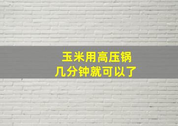 玉米用高压锅几分钟就可以了