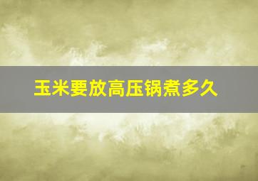 玉米要放高压锅煮多久