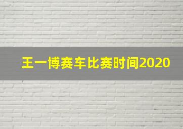 王一博赛车比赛时间2020