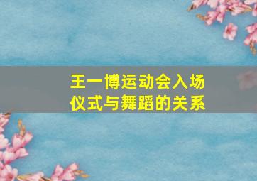 王一博运动会入场仪式与舞蹈的关系