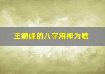 王德峰的八字用神为啥