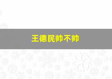 王德民帅不帅