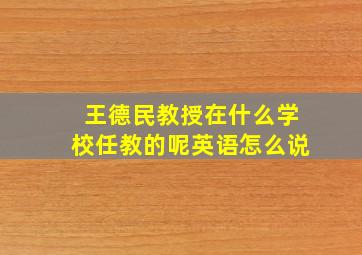 王德民教授在什么学校任教的呢英语怎么说