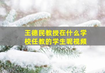 王德民教授在什么学校任教的学生呢视频