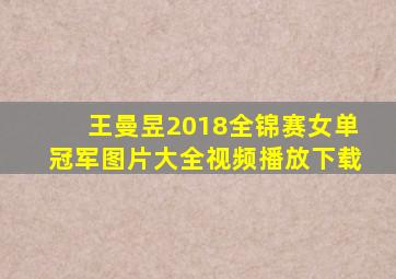 王曼昱2018全锦赛女单冠军图片大全视频播放下载