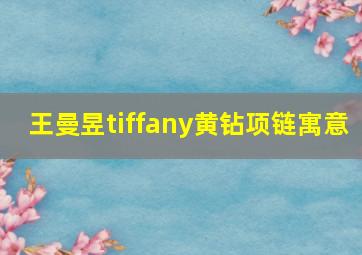 王曼昱tiffany黄钻项链寓意