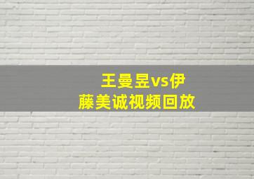 王曼昱vs伊藤美诚视频回放