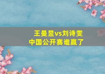 王曼昱vs刘诗雯中国公开赛谁赢了