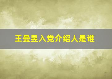 王曼昱入党介绍人是谁