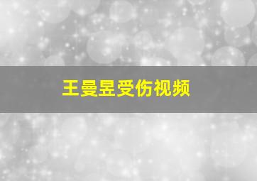 王曼昱受伤视频