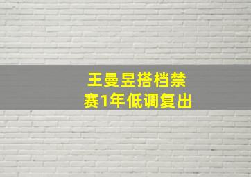 王曼昱搭档禁赛1年低调复出