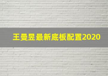 王曼昱最新底板配置2020