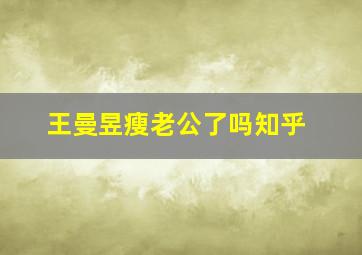 王曼昱瘦老公了吗知乎