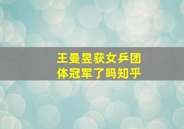 王曼昱获女乒团体冠军了吗知乎