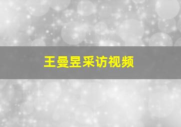 王曼昱采访视频