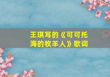 王琪写的《可可托海的牧羊人》歌词