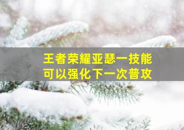 王者荣耀亚瑟一技能可以强化下一次普攻