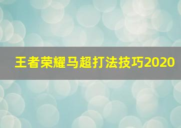 王者荣耀马超打法技巧2020