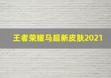 王者荣耀马超新皮肤2021