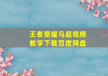 王者荣耀马超视频教学下载百度网盘