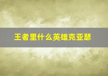 王者里什么英雄克亚瑟