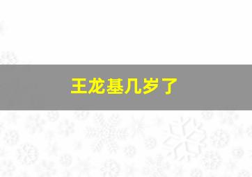 王龙基几岁了