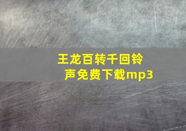 王龙百转千回铃声免费下载mp3