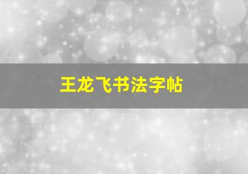 王龙飞书法字帖