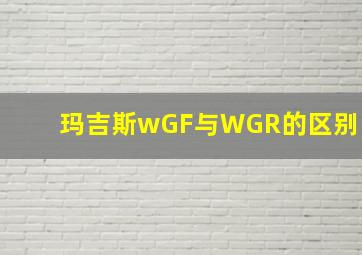 玛吉斯wGF与WGR的区别