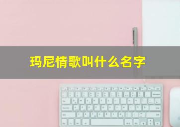 玛尼情歌叫什么名字