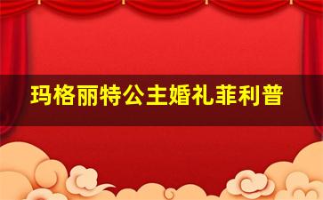 玛格丽特公主婚礼菲利普