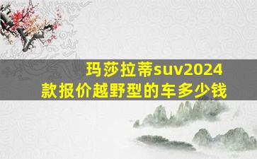 玛莎拉蒂suv2024款报价越野型的车多少钱