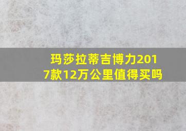 玛莎拉蒂吉博力2017款12万公里值得买吗