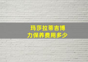 玛莎拉蒂吉博力保养费用多少