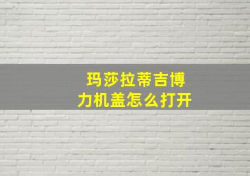 玛莎拉蒂吉博力机盖怎么打开