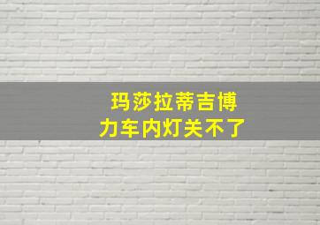 玛莎拉蒂吉博力车内灯关不了