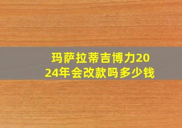 玛萨拉蒂吉博力2024年会改款吗多少钱