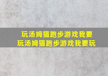 玩汤姆猫跑步游戏我要玩汤姆猫跑步游戏我要玩