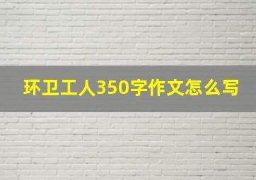 环卫工人350字作文怎么写