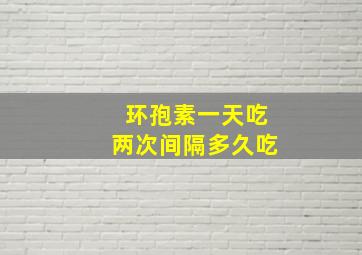 环孢素一天吃两次间隔多久吃