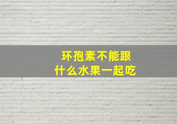 环孢素不能跟什么水果一起吃