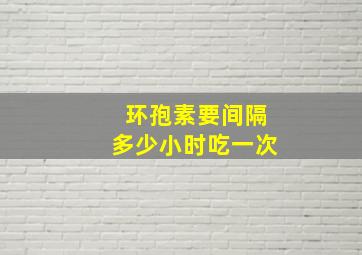 环孢素要间隔多少小时吃一次