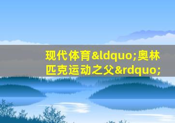 现代体育“奥林匹克运动之父”