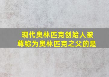 现代奥林匹克创始人被尊称为奥林匹克之父的是