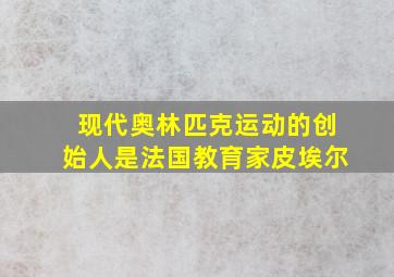 现代奥林匹克运动的创始人是法国教育家皮埃尔