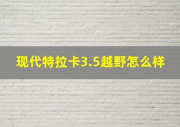 现代特拉卡3.5越野怎么样