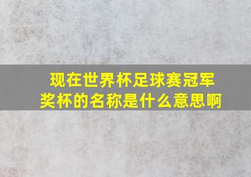 现在世界杯足球赛冠军奖杯的名称是什么意思啊