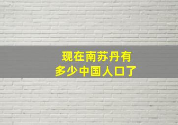 现在南苏丹有多少中国人口了