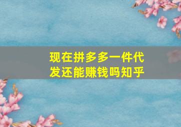 现在拼多多一件代发还能赚钱吗知乎