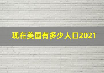 现在美国有多少人口2021